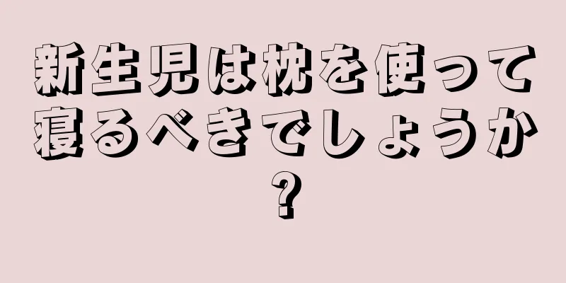 新生児は枕を使って寝るべきでしょうか?