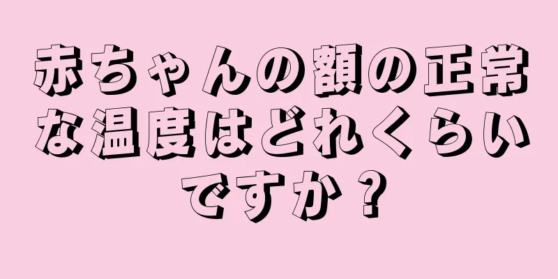 赤ちゃんの額の正常な温度はどれくらいですか？