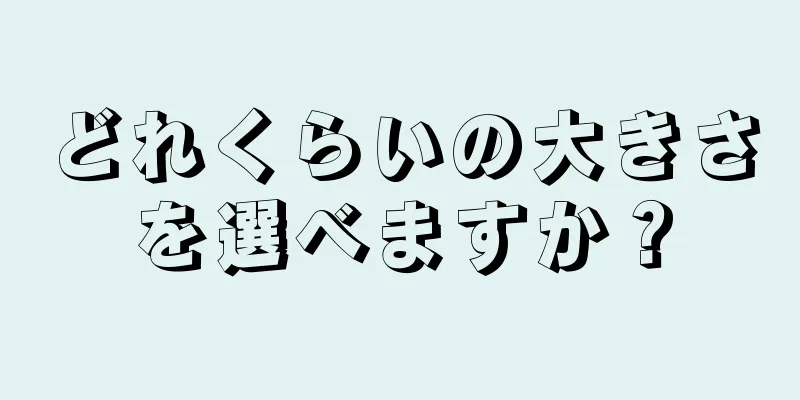 どれくらいの大きさを選べますか？