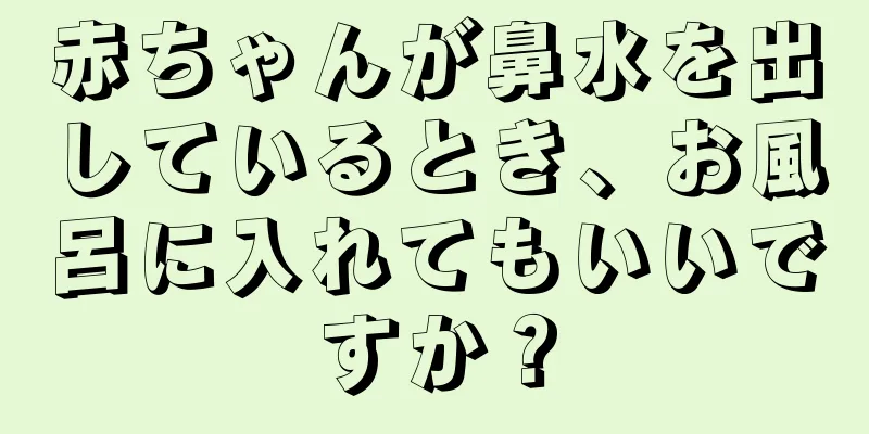 赤ちゃんが鼻水を出しているとき、お風呂に入れてもいいですか？