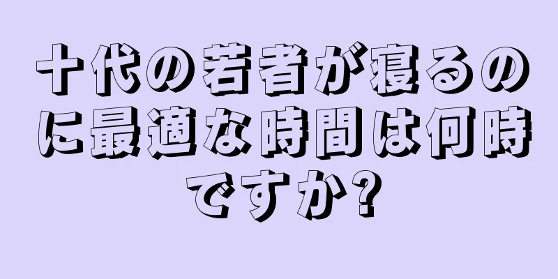 十代の若者が寝るのに最適な時間は何時ですか?