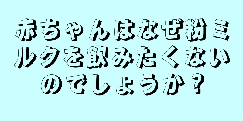 赤ちゃんはなぜ粉ミルクを飲みたくないのでしょうか？