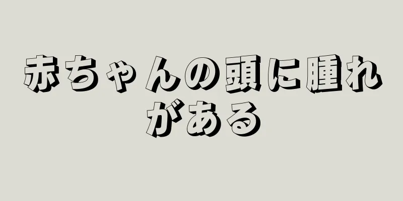 赤ちゃんの頭に腫れがある