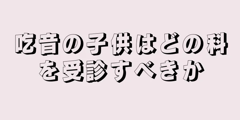 吃音の子供はどの科を受診すべきか