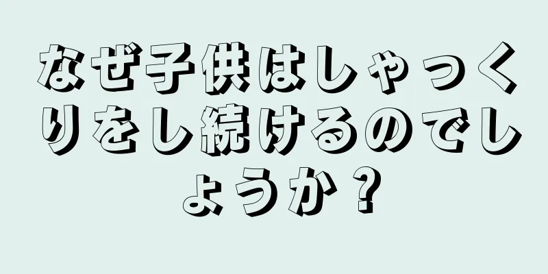 なぜ子供はしゃっくりをし続けるのでしょうか？