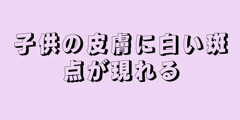 子供の皮膚に白い斑点が現れる