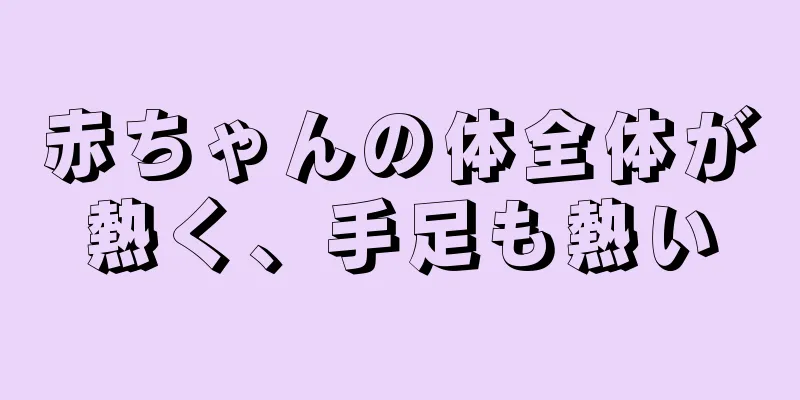 赤ちゃんの体全体が熱く、手足も熱い