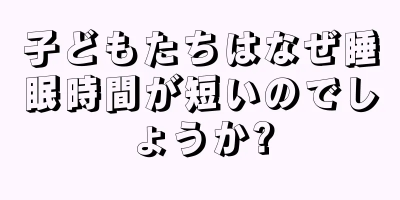 子どもたちはなぜ睡眠時間が短いのでしょうか?
