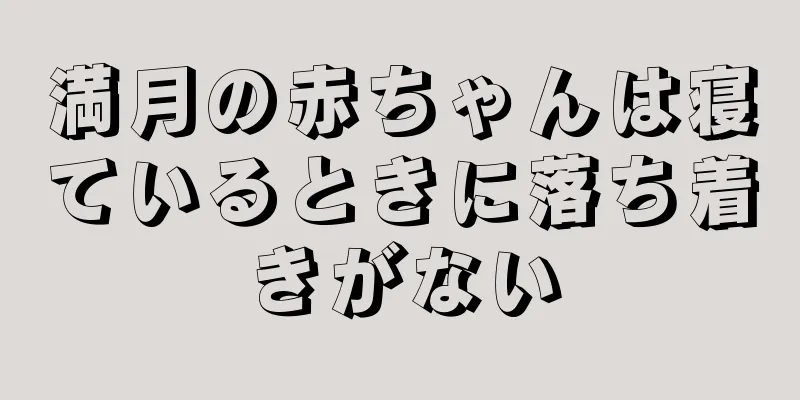 満月の赤ちゃんは寝ているときに落ち着きがない
