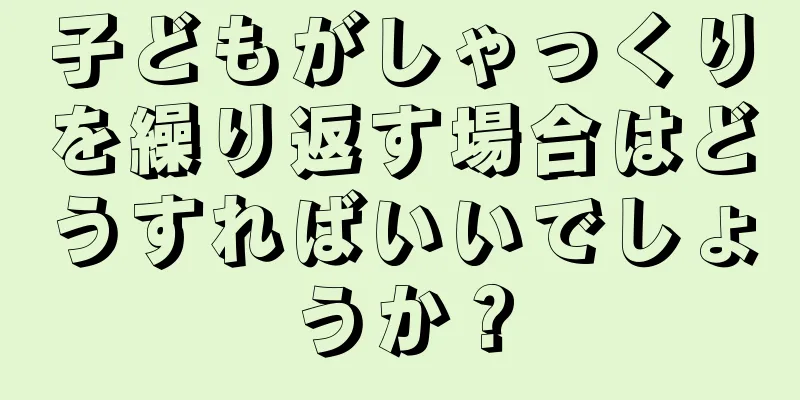 子どもがしゃっくりを繰り返す場合はどうすればいいでしょうか？