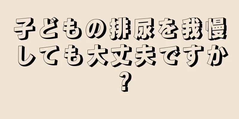 子どもの排尿を我慢しても大丈夫ですか？