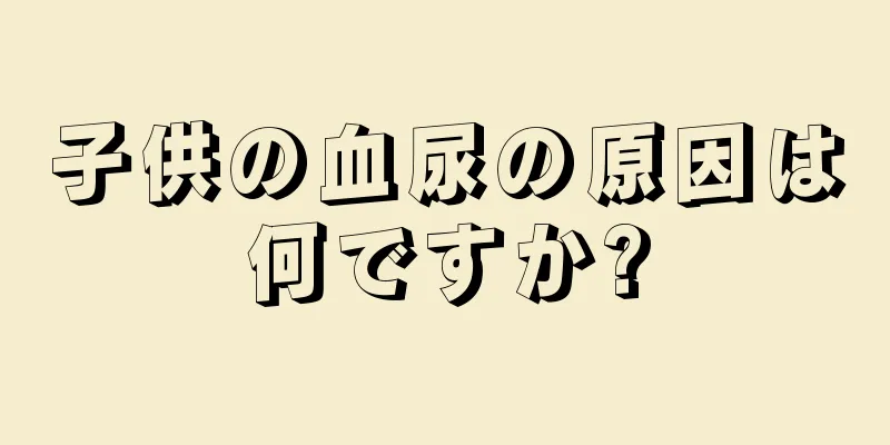 子供の血尿の原因は何ですか?