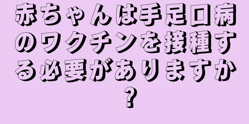 赤ちゃんは手足口病のワクチンを接種する必要がありますか？