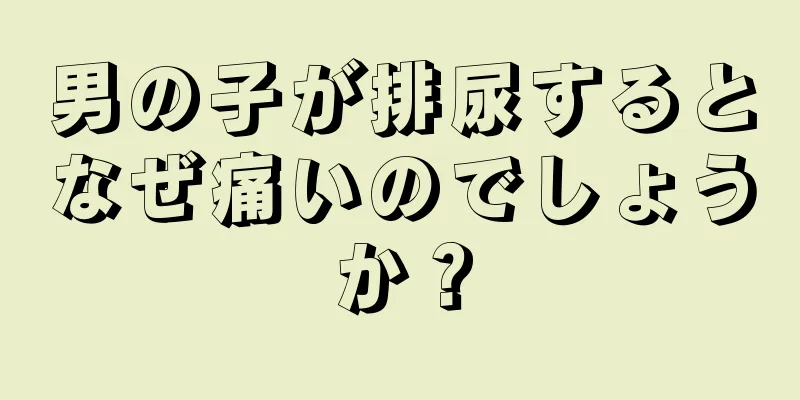 男の子が排尿するとなぜ痛いのでしょうか？