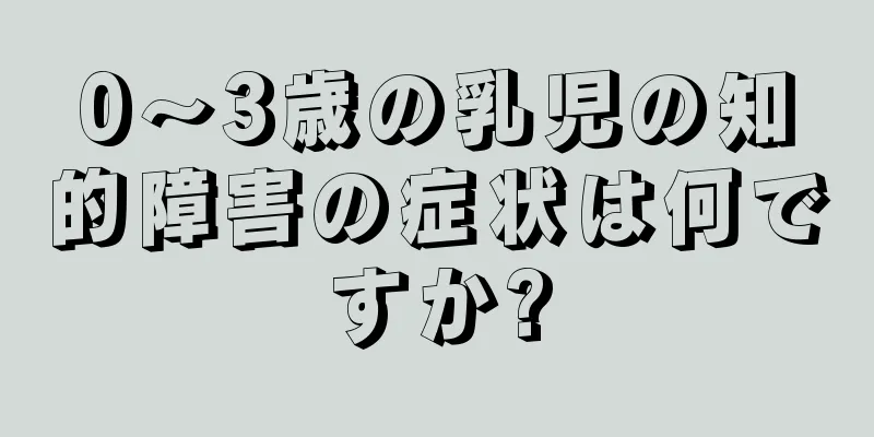 0～3歳の乳児の知的障害の症状は何ですか?