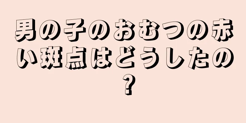 男の子のおむつの赤い斑点はどうしたの？