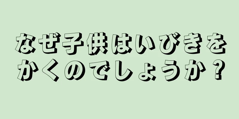なぜ子供はいびきをかくのでしょうか？