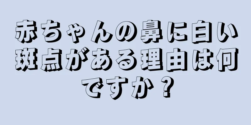 赤ちゃんの鼻に白い斑点がある理由は何ですか？