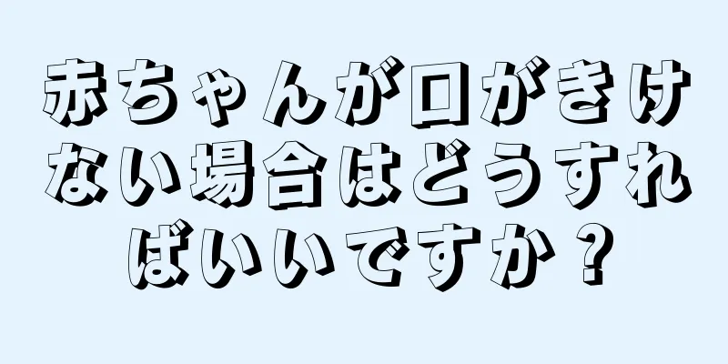 赤ちゃんが口がきけない場合はどうすればいいですか？