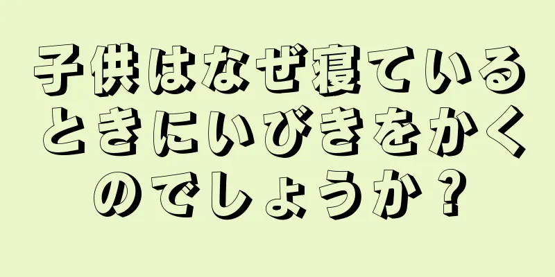 子供はなぜ寝ているときにいびきをかくのでしょうか？