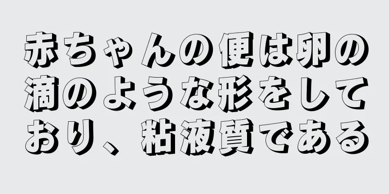 赤ちゃんの便は卵の滴のような形をしており、粘液質である