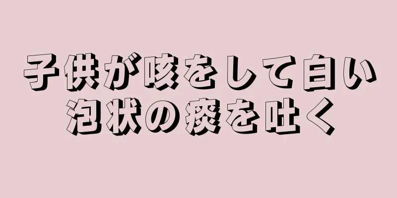 子供が咳をして白い泡状の痰を吐く