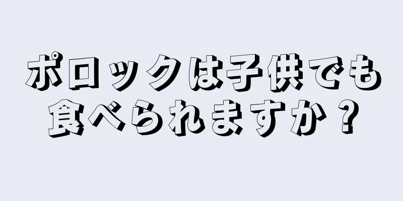 ポロックは子供でも食べられますか？