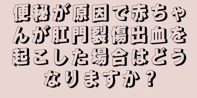 便秘が原因で赤ちゃんが肛門裂傷出血を起こした場合はどうなりますか？