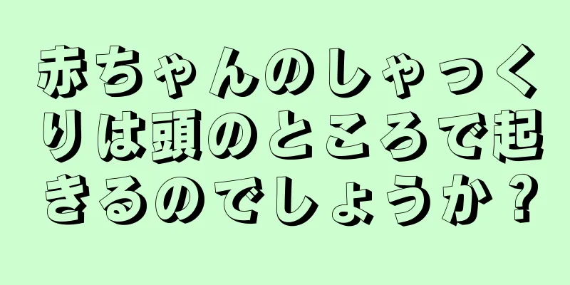 赤ちゃんのしゃっくりは頭のところで起きるのでしょうか？