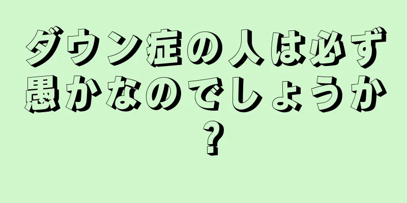 ダウン症の人は必ず愚かなのでしょうか？