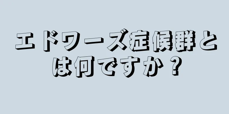 エドワーズ症候群とは何ですか？