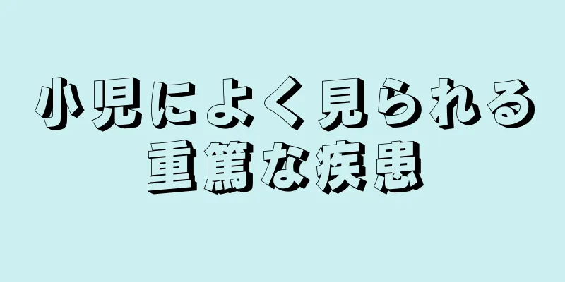 小児によく見られる重篤な疾患