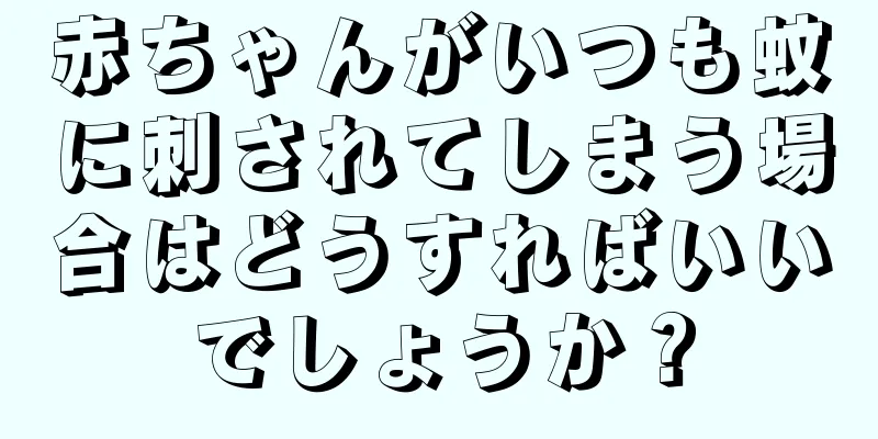 赤ちゃんがいつも蚊に刺されてしまう場合はどうすればいいでしょうか？