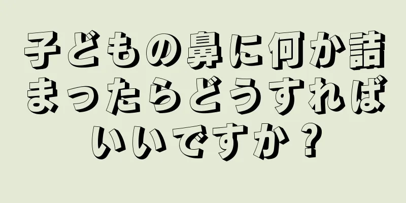 子どもの鼻に何か詰まったらどうすればいいですか？