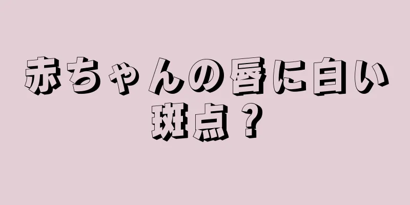 赤ちゃんの唇に白い斑点？