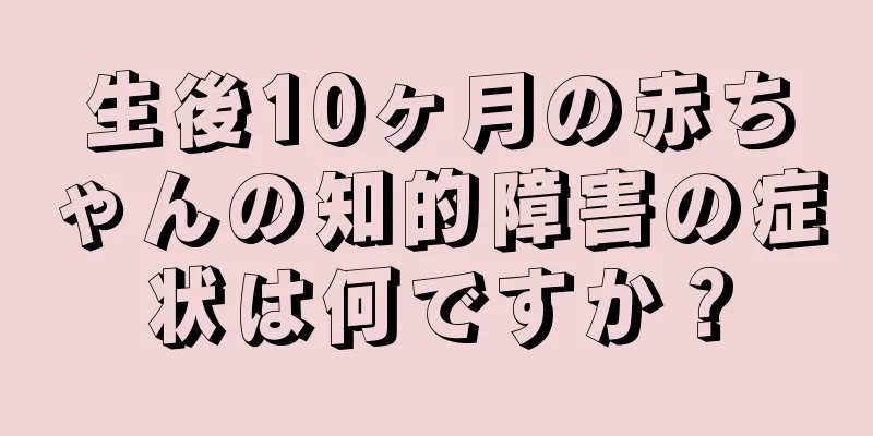 生後10ヶ月の赤ちゃんの知的障害の症状は何ですか？