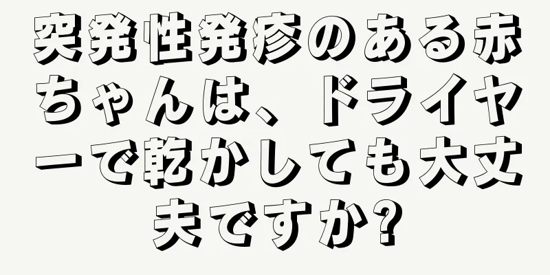 突発性発疹のある赤ちゃんは、ドライヤーで乾かしても大丈夫ですか?