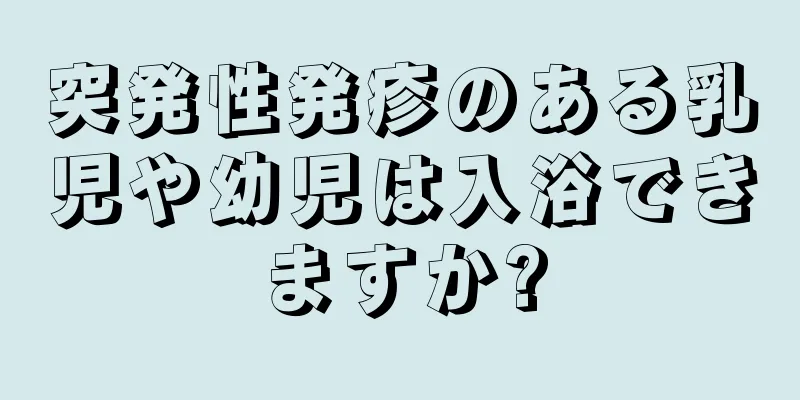 突発性発疹のある乳児や幼児は入浴できますか?