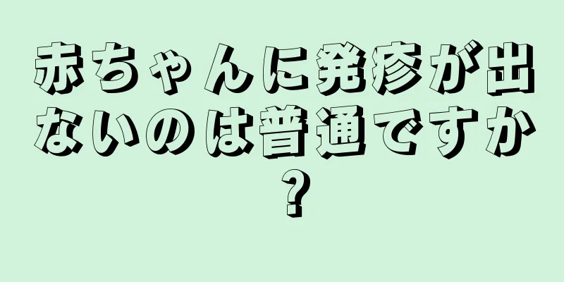 赤ちゃんに発疹が出ないのは普通ですか？