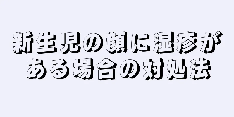 新生児の顔に湿疹がある場合の対処法