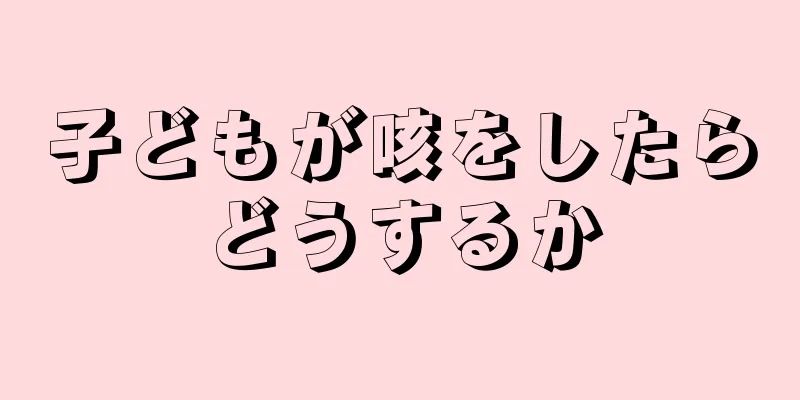 子どもが咳をしたらどうするか