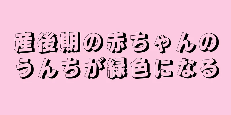 産後期の赤ちゃんのうんちが緑色になる