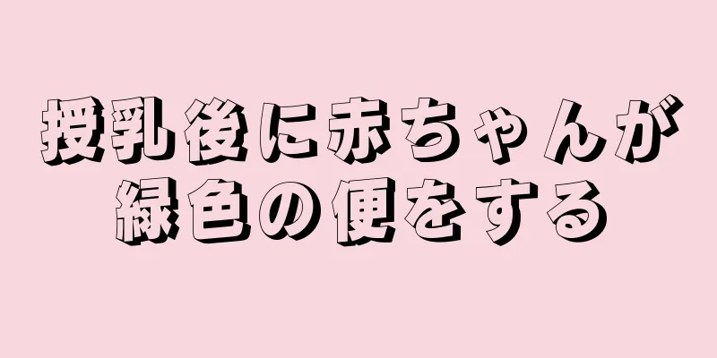 授乳後に赤ちゃんが緑色の便をする