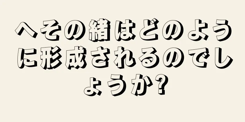 へその緒はどのように形成されるのでしょうか?