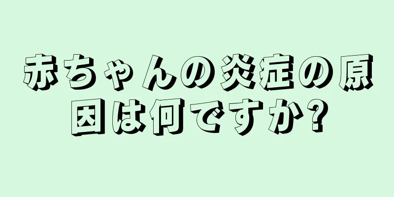 赤ちゃんの炎症の原因は何ですか?