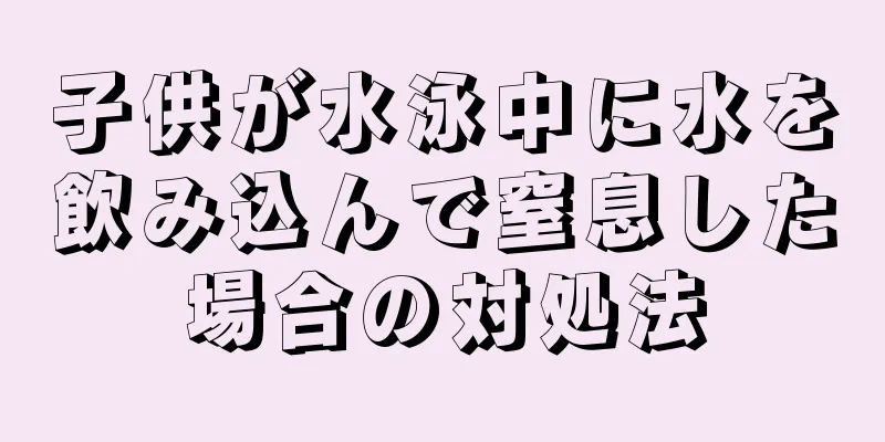 子供が水泳中に水を飲み込んで窒息した場合の対処法