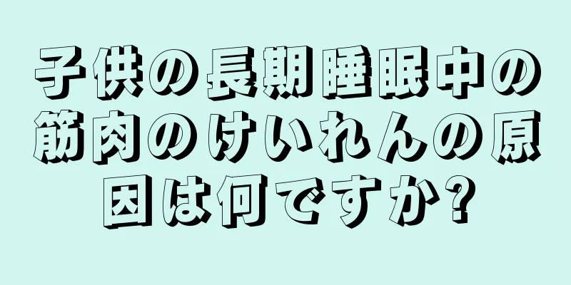 子供の長期睡眠中の筋肉のけいれんの原因は何ですか?