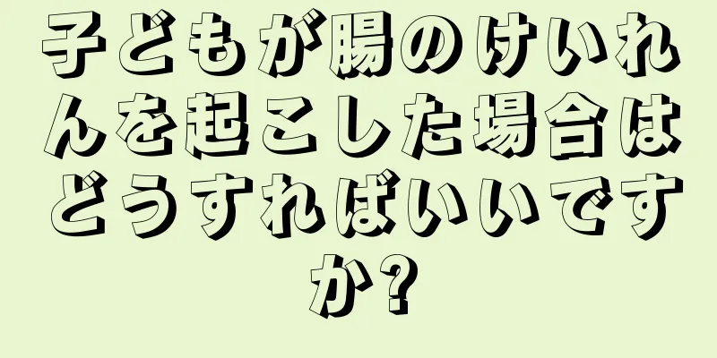 子どもが腸のけいれんを起こした場合はどうすればいいですか?