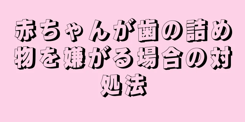 赤ちゃんが歯の詰め物を嫌がる場合の対処法