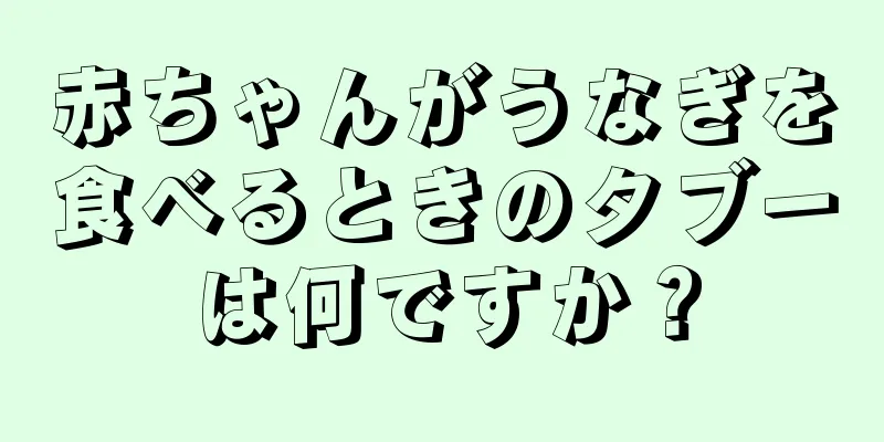赤ちゃんがうなぎを食べるときのタブーは何ですか？